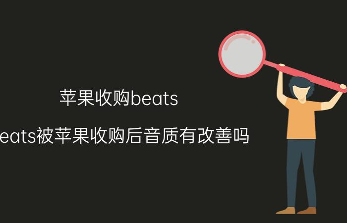 苹果收购beats，beats被苹果收购后音质有改善吗 现在相同价位的beats音响与jbl音响音...